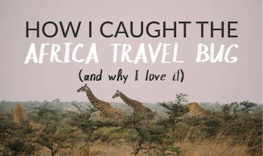 How I Caught The Africa Travel Bug (And Why I Love It)