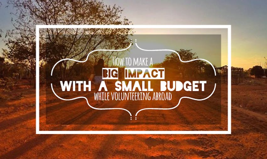 How To Make A Big Impact With A Small Budget While Volunteering Abroad