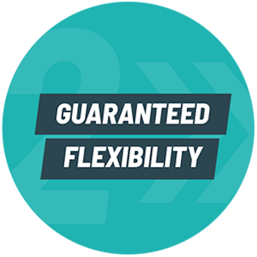 Guaranteed flexibility.