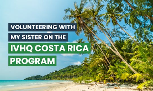 Volunteering with my sister on the IVHQ Costa Rica Program.